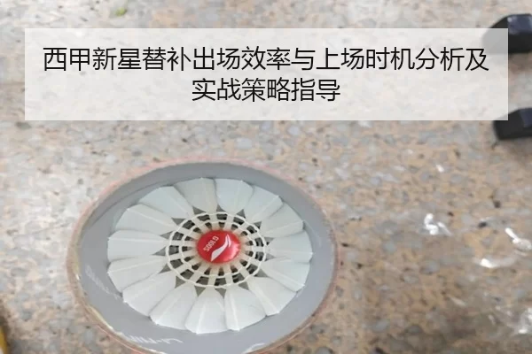 西甲新星替补出场效率与上场时机分析及实战策略指导